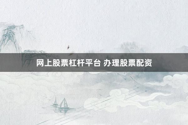 网上股票杠杆平台 办理股票配资