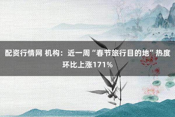 配资行情网 机构：近一周“春节旅行目的地”热度环比上涨171%