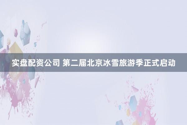 实盘配资公司 第二届北京冰雪旅游季正式启动