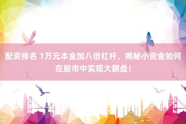 配资排名 1万元本金加八倍杠杆，揭秘小资金如何在股市中实现大翻盘！