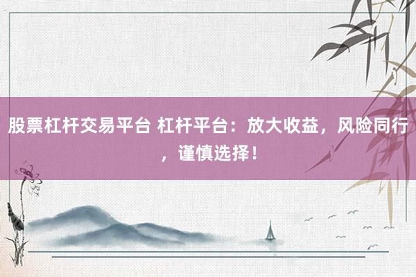 股票杠杆交易平台 杠杆平台：放大收益，风险同行，谨慎选择！