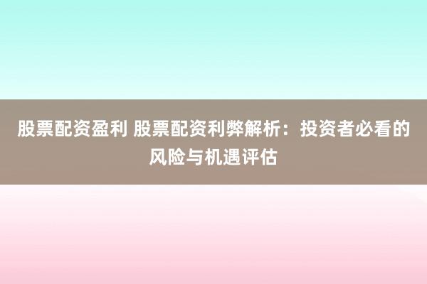 股票配资盈利 股票配资利弊解析：投资者必看的风险与机遇评估