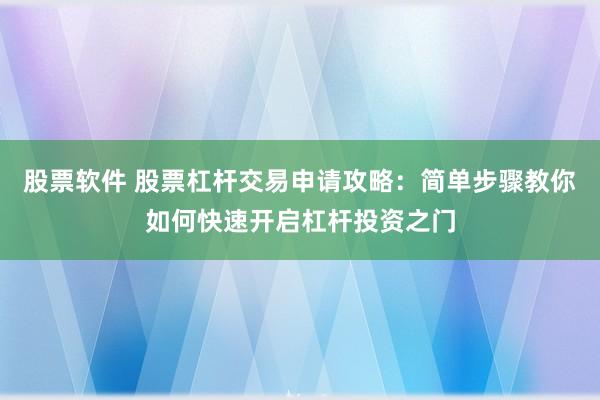 股票软件 股票杠杆交易申请攻略：简单步骤教你如何快速开启杠杆投资之门