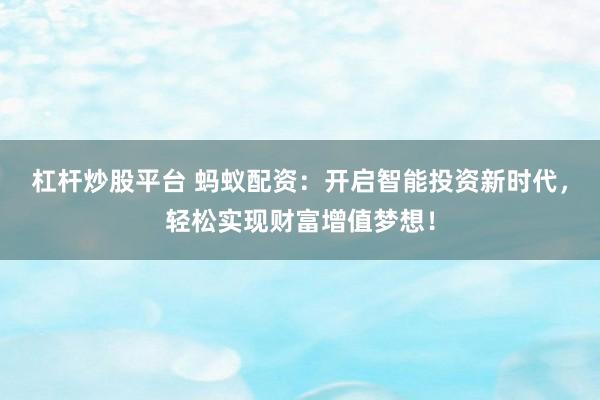 杠杆炒股平台 蚂蚁配资：开启智能投资新时代，轻松实现财富增值梦想！
