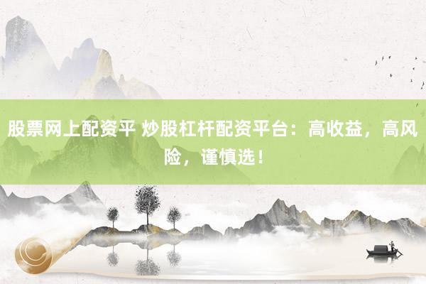 股票网上配资平 炒股杠杆配资平台：高收益，高风险，谨慎选！