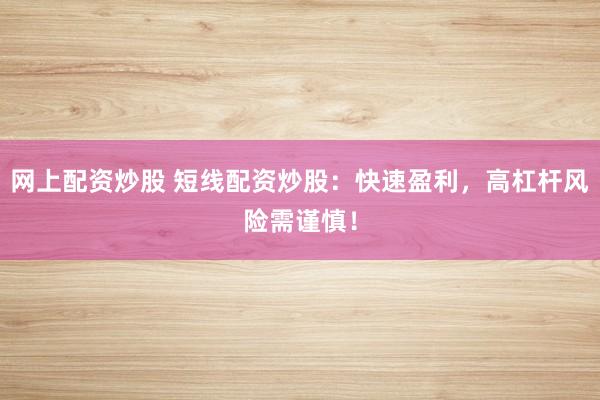 网上配资炒股 短线配资炒股：快速盈利，高杠杆风险需谨慎！