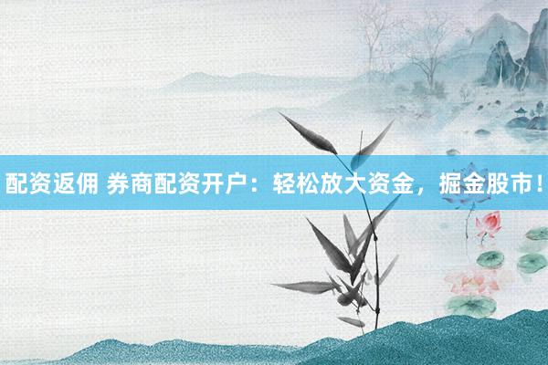 配资返佣 券商配资开户：轻松放大资金，掘金股市！