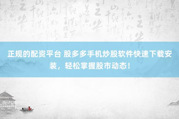 正规的配资平台 股多多手机炒股软件快速下载安装，轻松掌握股市动态！