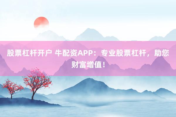 股票杠杆开户 牛配资APP：专业股票杠杆，助您财富增值！