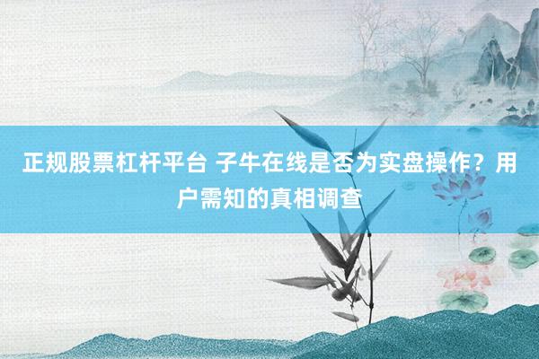 正规股票杠杆平台 子牛在线是否为实盘操作？用户需知的真相调查