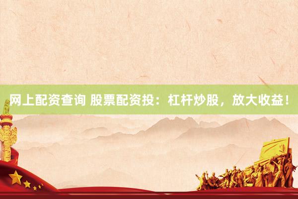 网上配资查询 股票配资投：杠杆炒股，放大收益！