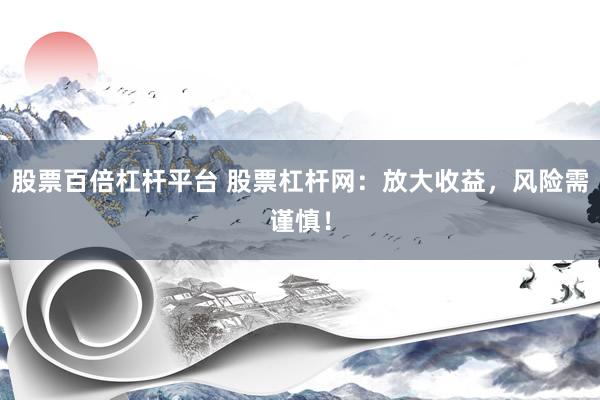 股票百倍杠杆平台 股票杠杆网：放大收益，风险需谨慎！