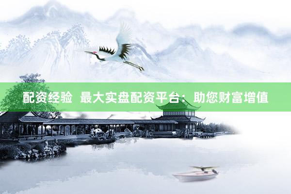 配资经验  最大实盘配资平台：助您财富增值