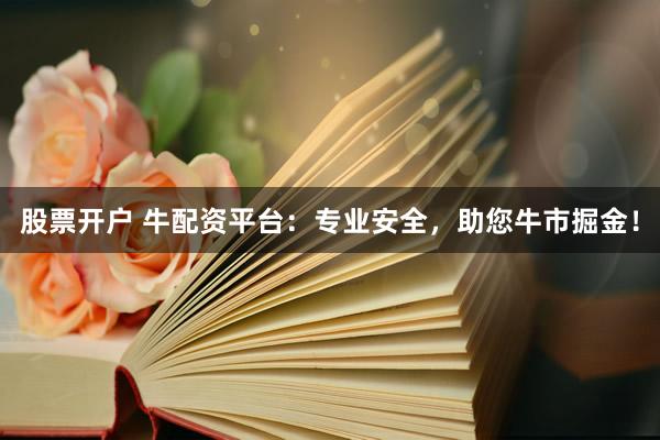 股票开户 牛配资平台：专业安全，助您牛市掘金！