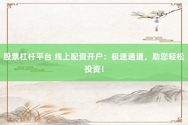 股票杠杆平台 线上配资开户：极速通道，助您轻松投资！