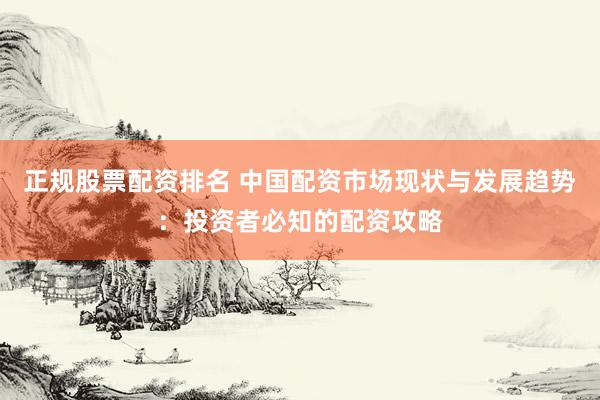 正规股票配资排名 中国配资市场现状与发展趋势：投资者必知的配资攻略