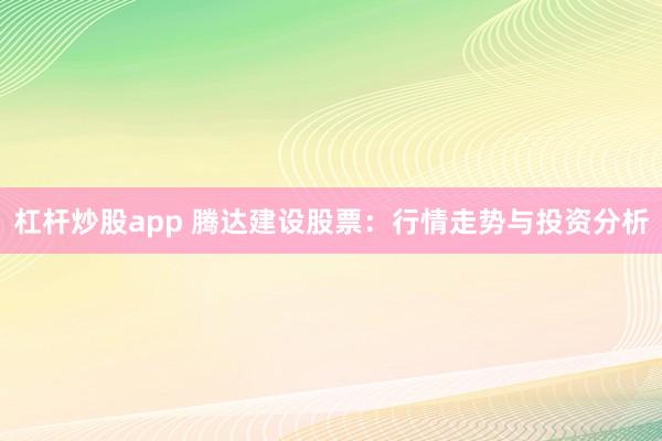 杠杆炒股app 腾达建设股票：行情走势与投资分析