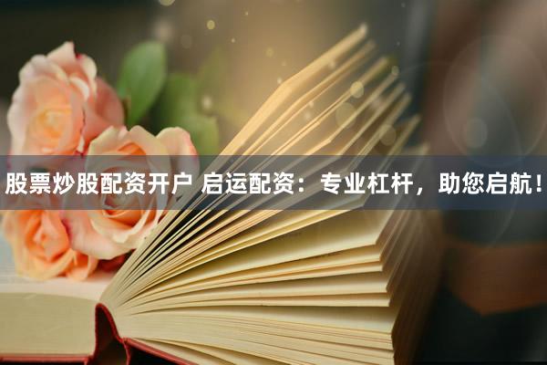 股票炒股配资开户 启运配资：专业杠杆，助您启航！