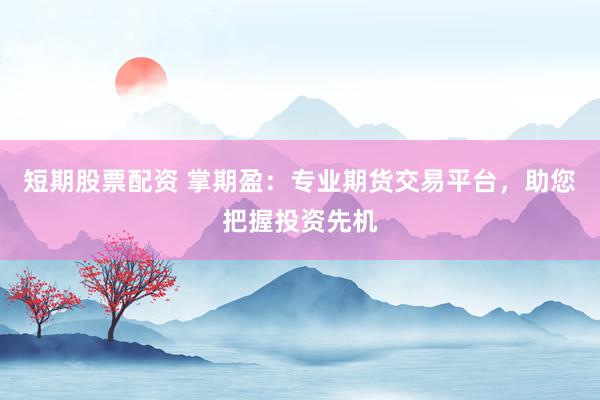 短期股票配资 掌期盈：专业期货交易平台，助您把握投资先机