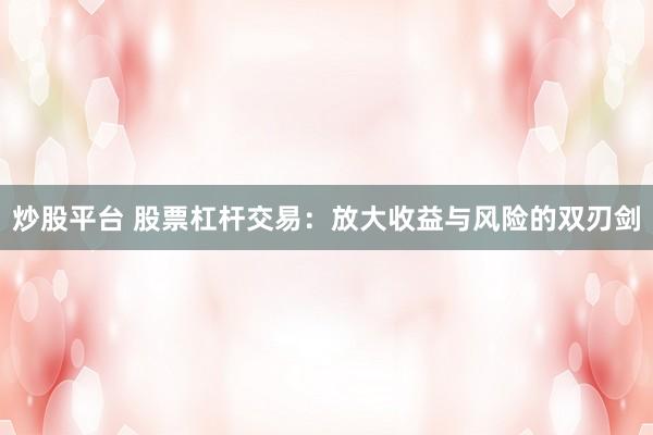 炒股平台 股票杠杆交易：放大收益与风险的双刃剑