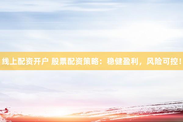 线上配资开户 股票配资策略：稳健盈利，风险可控！