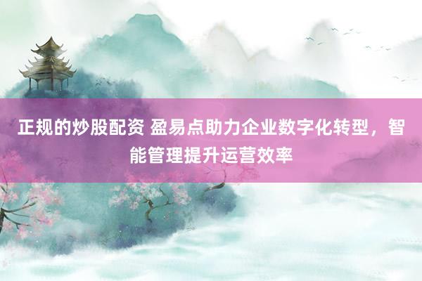 正规的炒股配资 盈易点助力企业数字化转型，智能管理提升运营效率