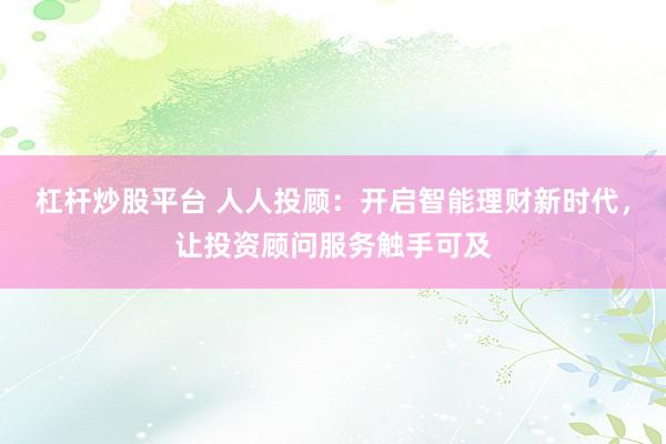 杠杆炒股平台 人人投顾：开启智能理财新时代，让投资顾问服务触手可及
