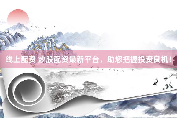 线上配资 炒股配资最新平台，助您把握投资良机！