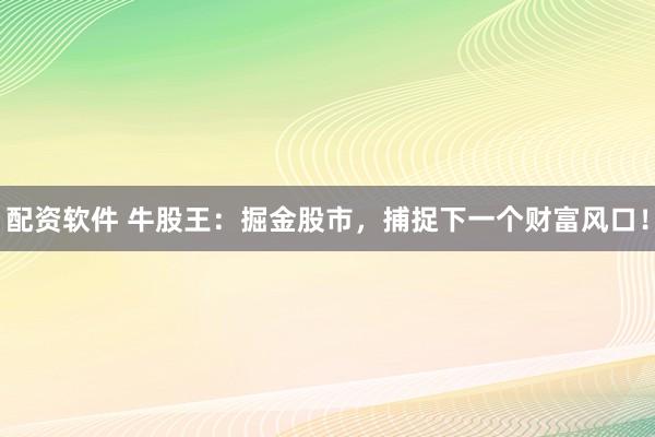 配资软件 牛股王：掘金股市，捕捉下一个财富风口！