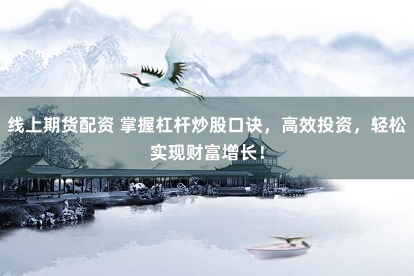 线上期货配资 掌握杠杆炒股口诀，高效投资，轻松实现财富增长！