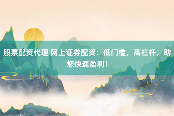 股票配资代理 网上证券配资：低门槛，高杠杆，助您快速盈利！