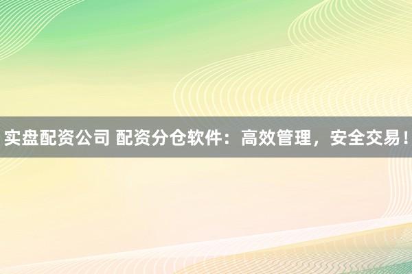 实盘配资公司 配资分仓软件：高效管理，安全交易！