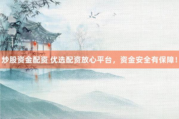 炒股资金配资 优选配资放心平台，资金安全有保障！