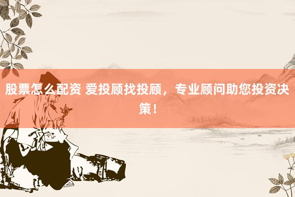 股票怎么配资 爱投顾找投顾，专业顾问助您投资决策！