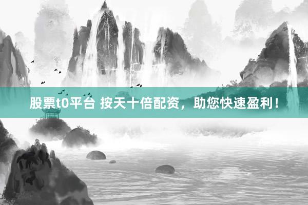 股票t0平台 按天十倍配资，助您快速盈利！
