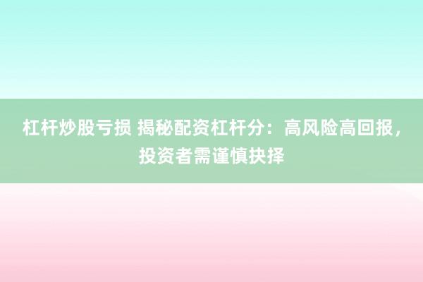 杠杆炒股亏损 揭秘配资杠杆分：高风险高回报，投资者需谨慎抉择