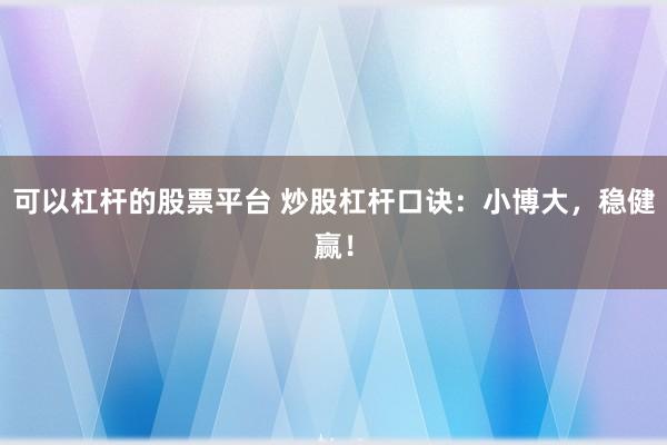 可以杠杆的股票平台 炒股杠杆口诀：小博大，稳健赢！