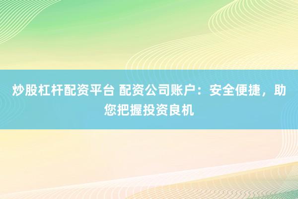 炒股杠杆配资平台 配资公司账户：安全便捷，助您把握投资良机