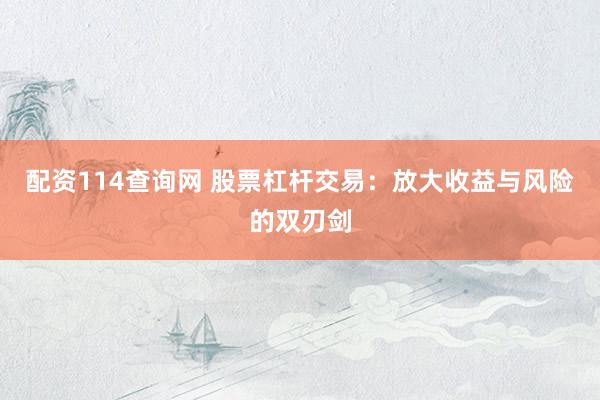 配资114查询网 股票杠杆交易：放大收益与风险的双刃剑