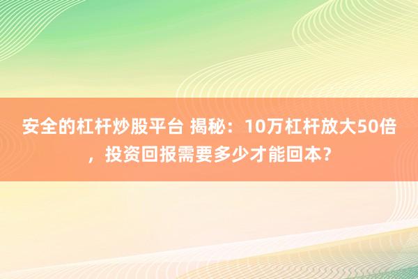 安全的杠杆炒股平台 揭秘：10万杠杆放大50倍，投资回报需要多少才能回本？
