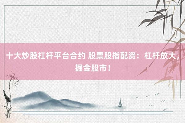 十大炒股杠杆平台合约 股票股指配资：杠杆放大，掘金股市！