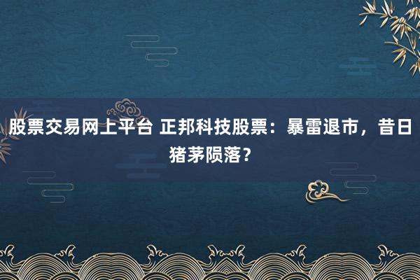 股票交易网上平台 正邦科技股票：暴雷退市，昔日猪茅陨落？