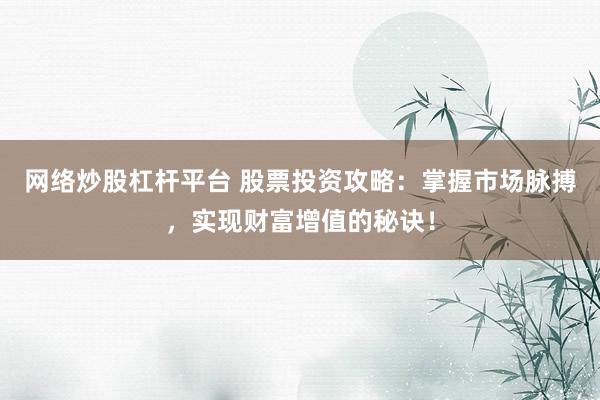 网络炒股杠杆平台 股票投资攻略：掌握市场脉搏，实现财富增值的秘诀！