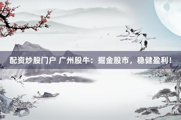 配资炒股门户 广州股牛：掘金股市，稳健盈利！