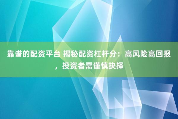 靠谱的配资平台 揭秘配资杠杆分：高风险高回报，投资者需谨慎抉择