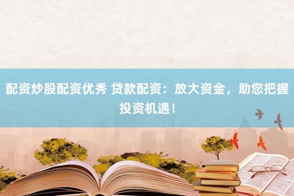 配资炒股配资优秀 贷款配资：放大资金，助您把握投资机遇！