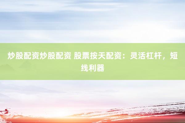 炒股配资炒股配资 股票按天配资：灵活杠杆，短线利器