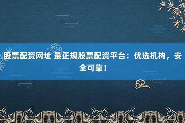 股票配资网址 最正规股票配资平台:优选机构,安全可靠!