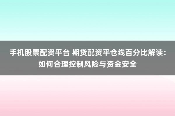 手机股票配资平台 期货配资平仓线百分比解读:如何合理控制风险与资金安全