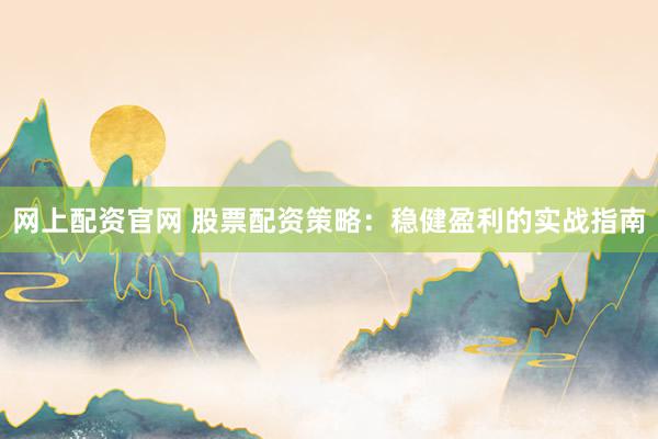 网上配资官网 股票配资策略:稳健盈利的实战指南